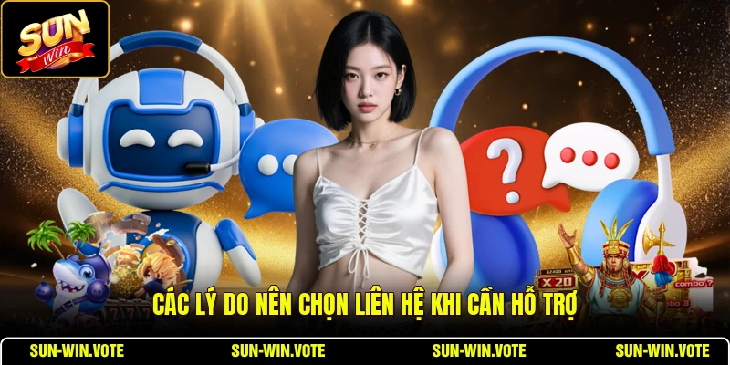 Các lý do nên chọn liên hệ khi cần hỗ trợ