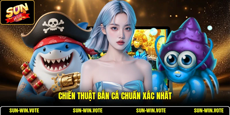 Chiến thuật bắn cá chuẩn xác nhất