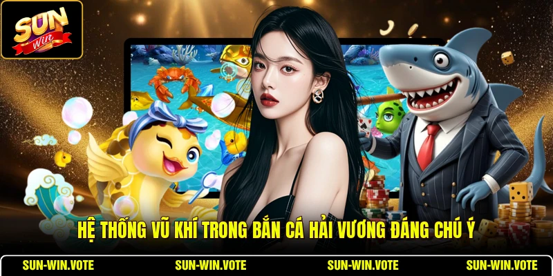 Hệ thống vũ khí trong bắn cá Hải Vương đáng chú ý